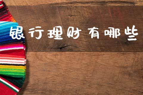 银行理财有哪些_https://wap.sdxiaoxijinshu.com_财经_第1张