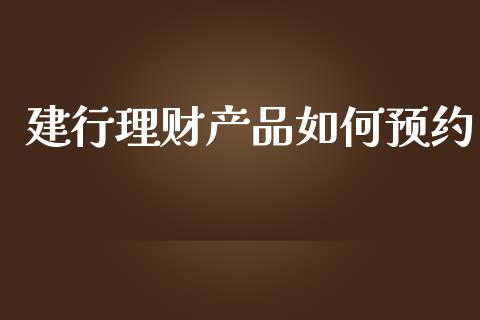 建行理财产品如何预约_https://wap.sdxiaoxijinshu.com_财经_第1张