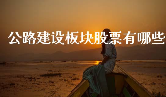 公路建设板块股票有哪些_https://wap.sdxiaoxijinshu.com_金融_第1张