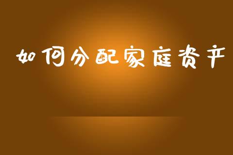 如何分配家庭资产_https://wap.sdxiaoxijinshu.com_理财_第1张