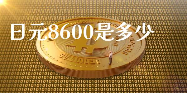 日元8600是多少_https://wap.sdxiaoxijinshu.com_财经_第1张