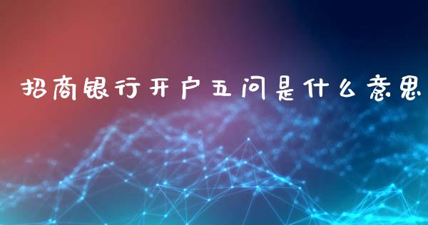 招商银行开户五问是什么意思_https://wap.sdxiaoxijinshu.com_金融_第1张