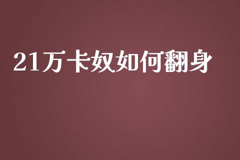 21万卡奴如何翻身_https://wap.sdxiaoxijinshu.com_金融_第1张