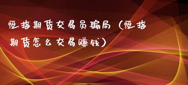 恒指期货交易员骗局(恒指期货怎么交易赚钱)_金融_第1张_金融万问站 恒指期货交易员骗局(恒指期货怎么交易赚钱)_https://wap.sdxiaoxijinshu.com_金融_第1张