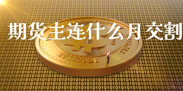 期货主连什么月交割_https://wap.sdxiaoxijinshu.com_期货_第1张