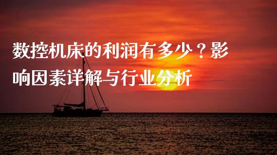 数控机床的利润有多少？影响因素详解与行业分析_https://wap.sdxiaoxijinshu.com_财经_第1张