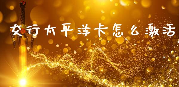 交行太平洋卡怎么激活_https://wap.sdxiaoxijinshu.com_期货_第1张
