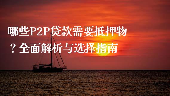 哪些P2P贷款需要抵押物？全面解析与选择指南_https://wap.sdxiaoxijinshu.com_期货_第1张