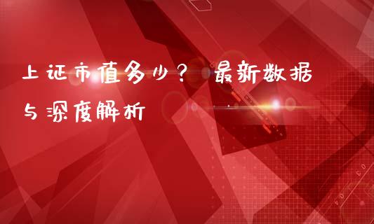 上证市值多少？ 最新数据与深度解析_https://wap.sdxiaoxijinshu.com_理财_第1张