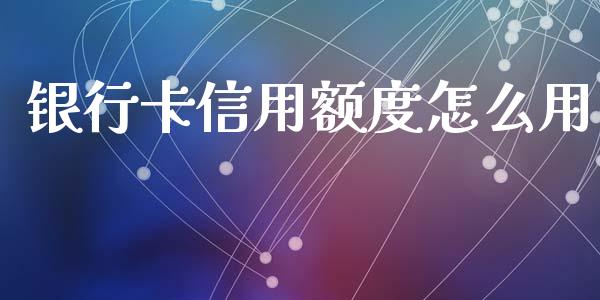 银行卡信用额度怎么用_https://wap.sdxiaoxijinshu.com_金融_第1张
