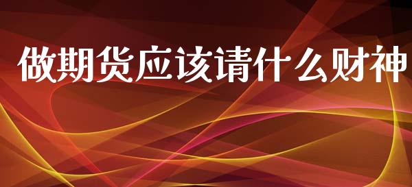 做期货应该请什么财神_https://wap.sdxiaoxijinshu.com_期货_第1张