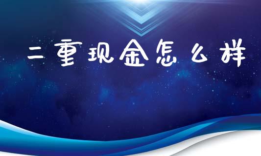 二重现金怎么样_https://wap.sdxiaoxijinshu.com_期货_第1张