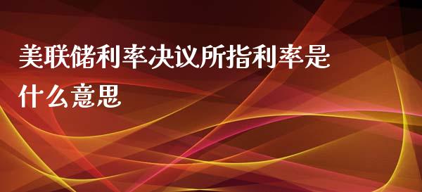 美联储利率决议所指利率是什么意思_https://wap.sdxiaoxijinshu.com_理财_第1张