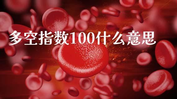 多空指数100什么意思_https://wap.sdxiaoxijinshu.com_期货_第1张