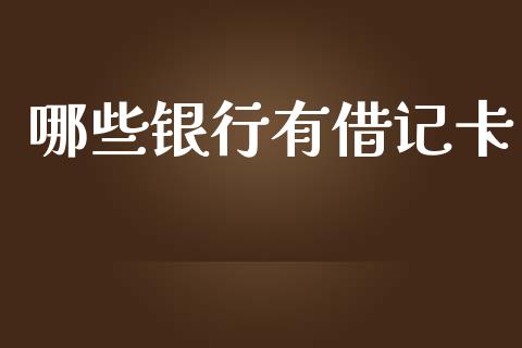 哪些银行有借记卡_https://wap.sdxiaoxijinshu.com_理财_第1张