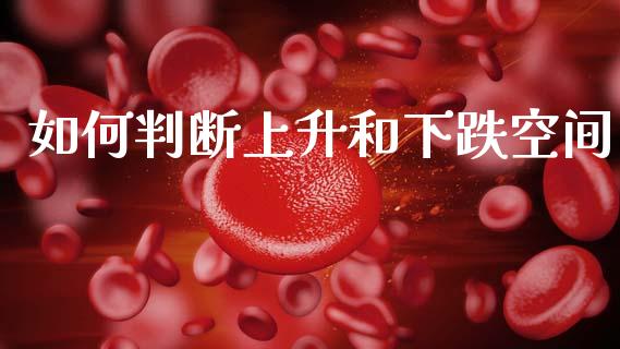 如何判断上升和下跌空间_https://wap.sdxiaoxijinshu.com_理财_第1张