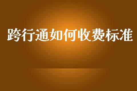 跨行通如何收费标准_https://wap.sdxiaoxijinshu.com_理财_第1张