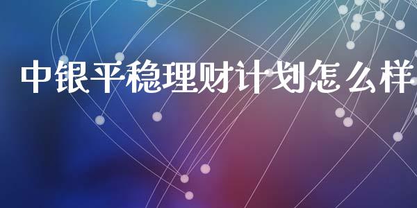 中银平稳理财计划怎么样_https://wap.sdxiaoxijinshu.com_金融_第1张