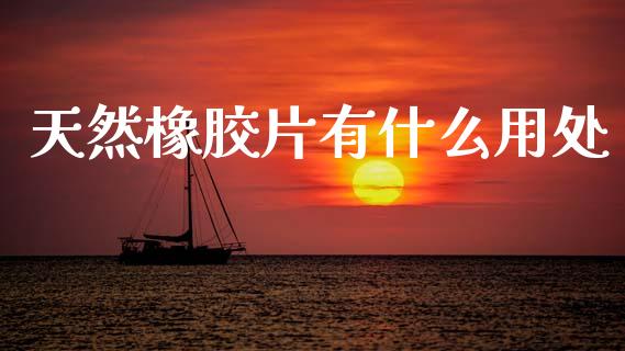 天然橡胶片有什么用处_https://wap.sdxiaoxijinshu.com_期货_第1张