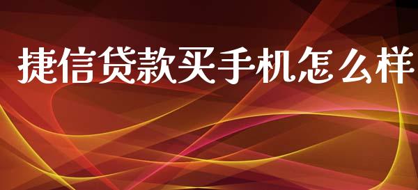 捷信贷款买手机怎么样_https://wap.sdxiaoxijinshu.com_财经_第1张