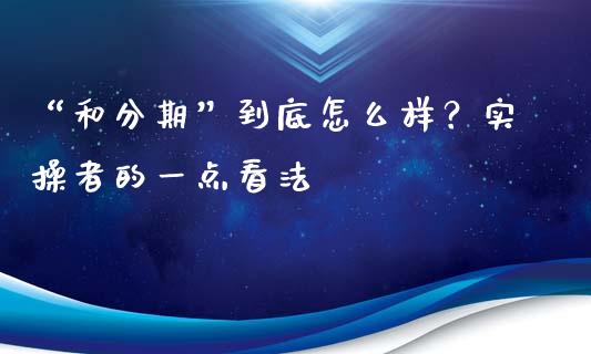 “和分期”到底怎么样？实操者的一点看法_https://wap.sdxiaoxijinshu.com_财经_第1张