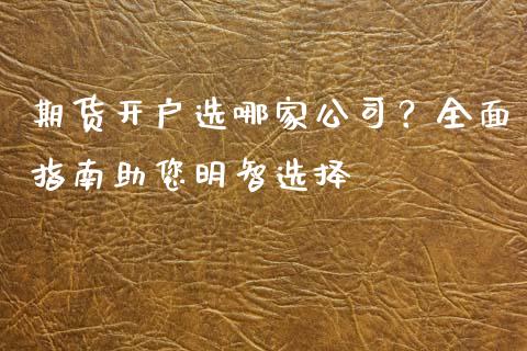 期货开户选哪家公司？全面指南助您明智选择_https://wap.sdxiaoxijinshu.com_财经_第1张