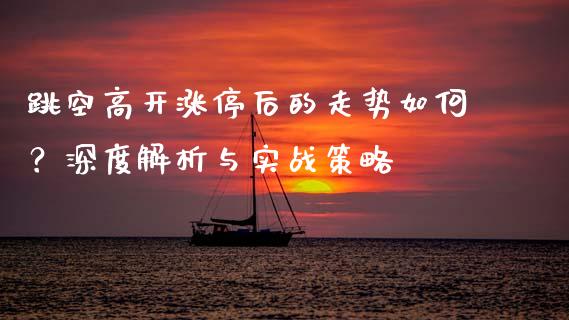 跳空高开涨停后的走势如何？深度解析与实战策略_https://wap.sdxiaoxijinshu.com_理财_第1张
