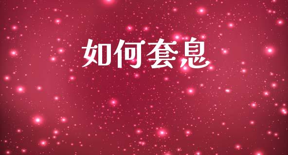 如何套息_https://wap.sdxiaoxijinshu.com_财经_第1张
