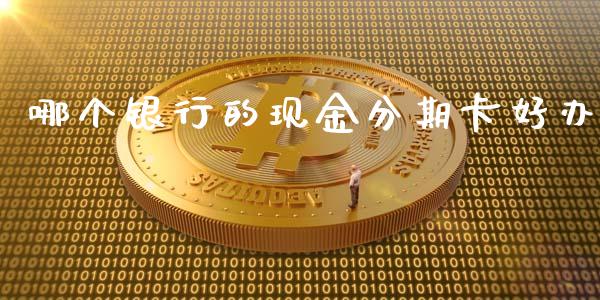 哪个银行的现金分期卡好办_https://wap.sdxiaoxijinshu.com_理财_第1张