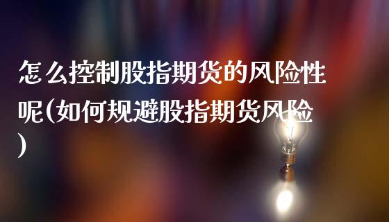 怎么控制股指期货的风险性呢(如何规避股指期货风险)_https://wap.sdxiaoxijinshu.com_金融_第1张