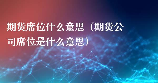 期货席位什么意思（期货公司席位是什么意思）_https://wap.sdxiaoxijinshu.com_期货_第1张