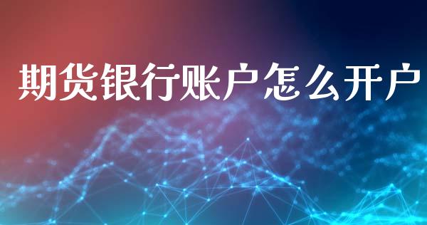 期货银行账户怎么开户_https://wap.sdxiaoxijinshu.com_理财_第1张