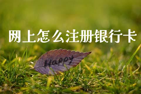 网上怎么注册银行卡_https://wap.sdxiaoxijinshu.com_金融_第1张