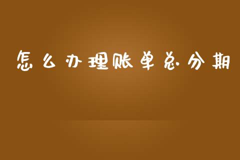 怎么办理账单总分期_https://wap.sdxiaoxijinshu.com_金融_第1张