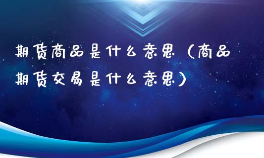期货商品是什么意思(商品期货交易是什么意思)_金融_第1张_金融万问站 期货商品是什么意思(商品期货交易是什么意思)_https://wap.sdxiaoxijinshu.com_金融_第1张