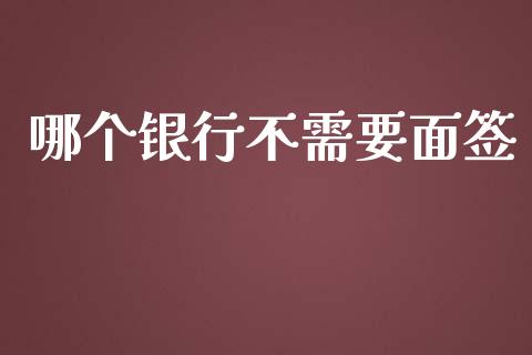 哪个银行不需要面签_https://wap.sdxiaoxijinshu.com_理财_第1张