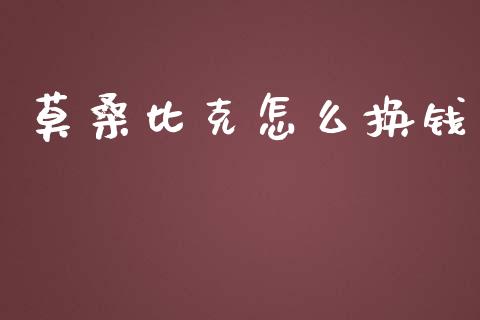 莫桑比克怎么换钱_https://wap.sdxiaoxijinshu.com_财经_第1张
