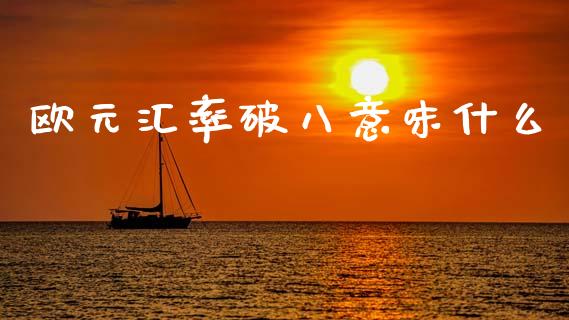 欧元汇率破八意味什么_https://wap.sdxiaoxijinshu.com_财经_第1张