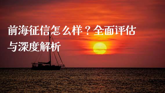 前海征信怎么样？全面评估与深度解析_https://wap.sdxiaoxijinshu.com_理财_第1张
