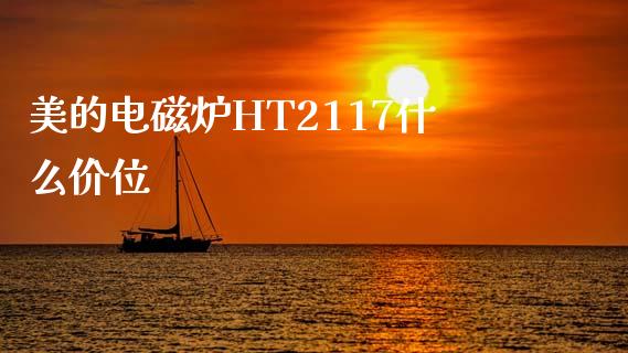 美的电磁炉HT2117什么价位_https://wap.sdxiaoxijinshu.com_金融_第1张