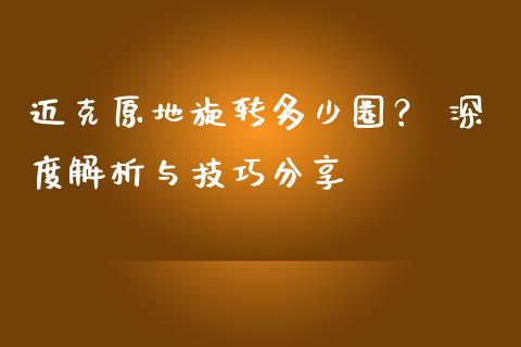 迈克原地旋转多少圈？ 深度解析与技巧分享_https://wap.sdxiaoxijinshu.com_理财_第1张