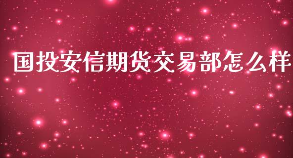 国投安信期货交易部怎么样_https://wap.sdxiaoxijinshu.com_期货_第1张