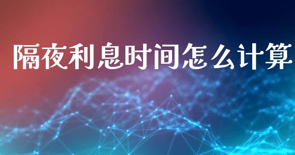 隔夜利息时间怎么计算_https://wap.sdxiaoxijinshu.com_财经_第1张