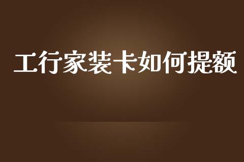 工行家装卡如何提额_https://wap.sdxiaoxijinshu.com_理财_第1张