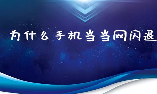 为什么手机当当网闪退_https://wap.sdxiaoxijinshu.com_财经_第1张