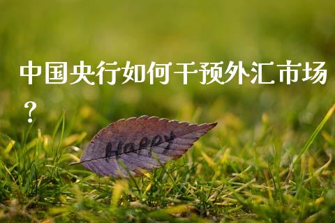 中国央行如何干预外汇市场？_https://wap.sdxiaoxijinshu.com_理财_第1张
