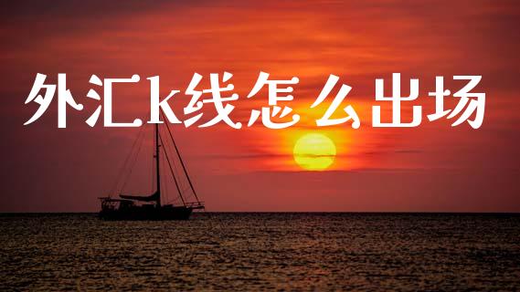 外汇k线怎么出场_https://wap.sdxiaoxijinshu.com_理财_第1张