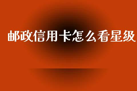 邮政信用卡怎么看星级_https://wap.sdxiaoxijinshu.com_金融_第1张