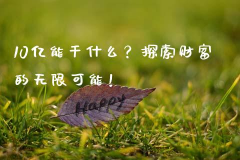 10亿能干什么？探索财富的无限可能！_https://wap.sdxiaoxijinshu.com_金融_第1张