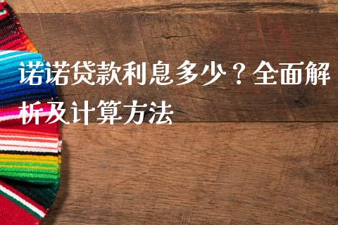 诺诺贷款利息多少？全面解析及计算方法_https://wap.sdxiaoxijinshu.com_期货_第1张